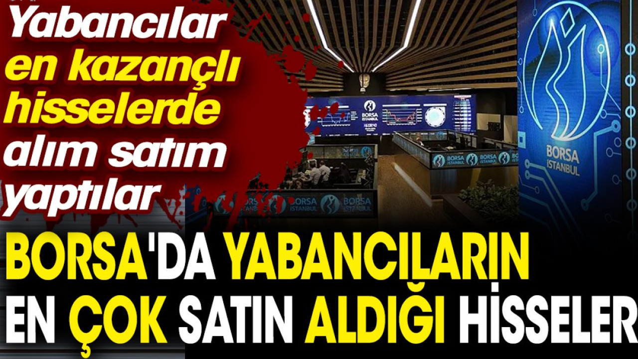 Borsa'da yabancıların en çok satın aldığı hisseler. Yabancılar en kazançlı hisselerde alım satım yaptılar