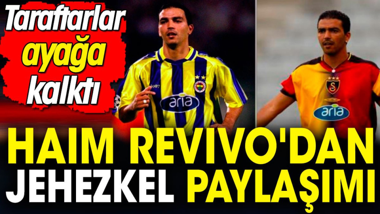 Haim Revivo'dan Jehezkel paylaşımı: Taraftarlar ayağa kalktı