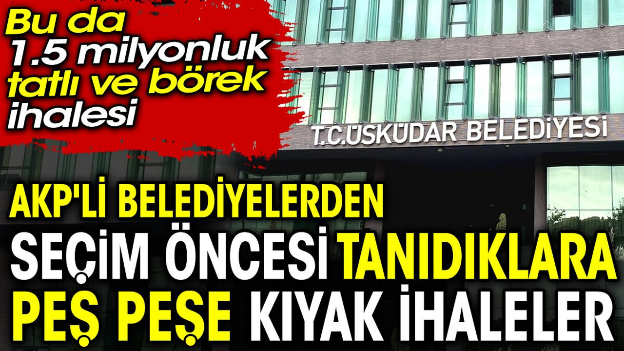 AKP'li belediyelerden seçim öncesi tanıdıklara peş peşe kıyak ihaleler. Bu da 1.5 milyonluk tatlı ve börek ihalesi