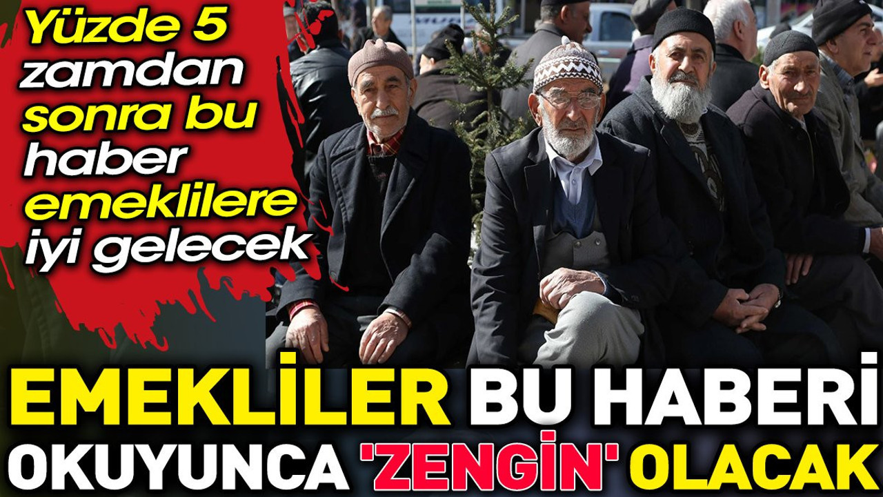 Emekliler bu haberi okuyunca 'zengin' olacak. Yüzde 5 zamdan sonra bu haber emeklilere iyi gelecek