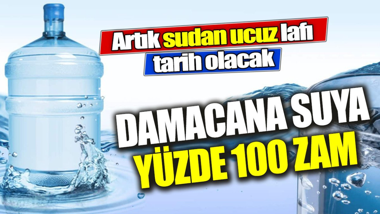 Damacana suya yüzde 100 zam. Artık sudan ucuz lafı tarih olacak