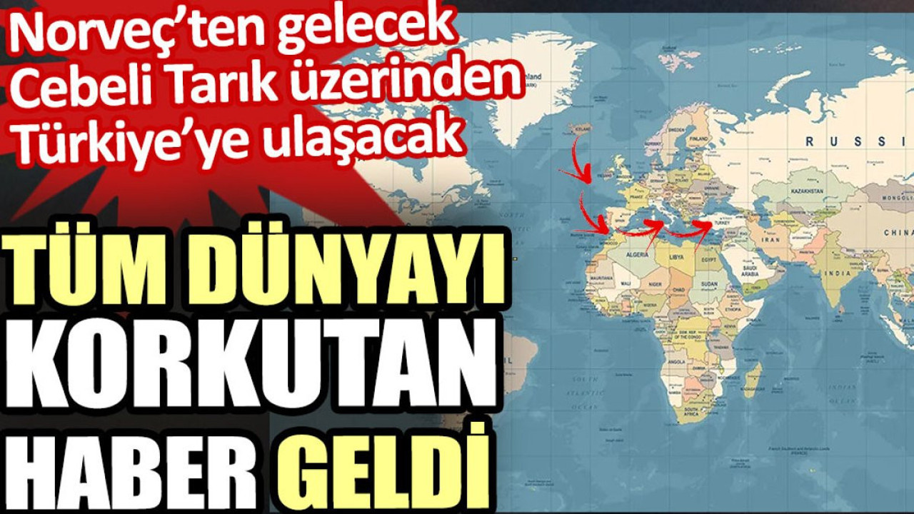 Tüm dünyayı korkutan haber geldi. Norveç’ten gelecek Cebeli Tarık üzerinden Türkiye’ye ulaşacak