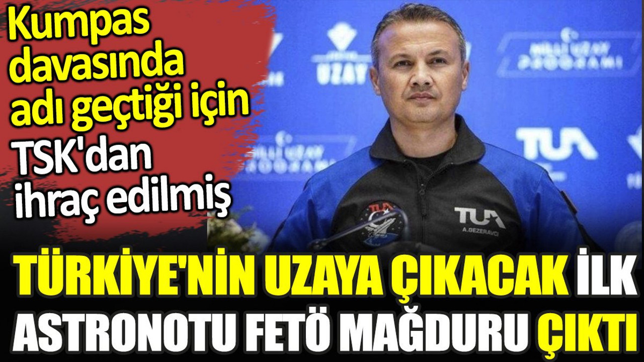 Türkiye'nin uzaya çıkacak ilk astronotu Alper Gezeravcı FETÖ mağduru çıktı. Kumpas davasında adı geçtiği için TSK'dan ihraç edilmiş
