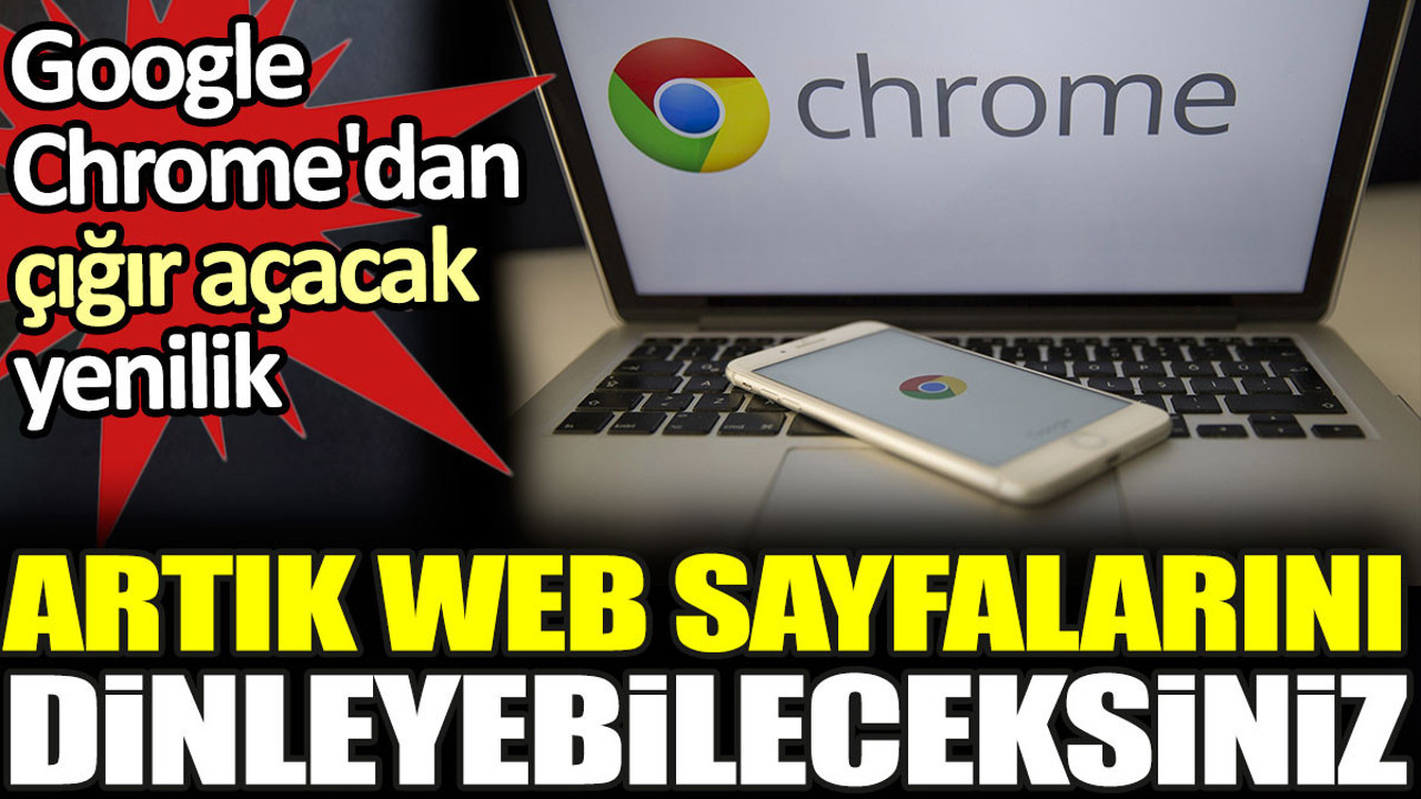 Google Chrome'dan çığır açacak yenilik. Artık web sayfalarını dinleyebileceksiniz