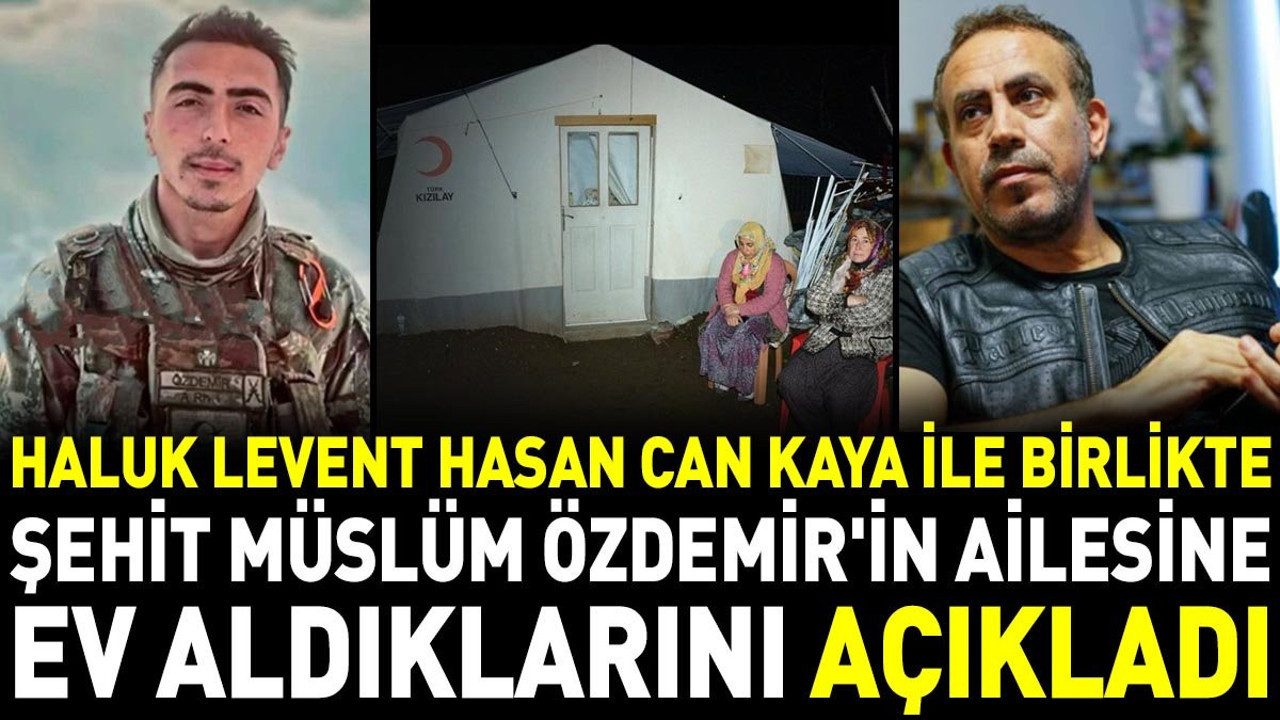 Haluk Levent Hasan Can Kaya ile birlikte Şehit Müslüm Özdemir'in ailesine ev aldıklarını açıkladı