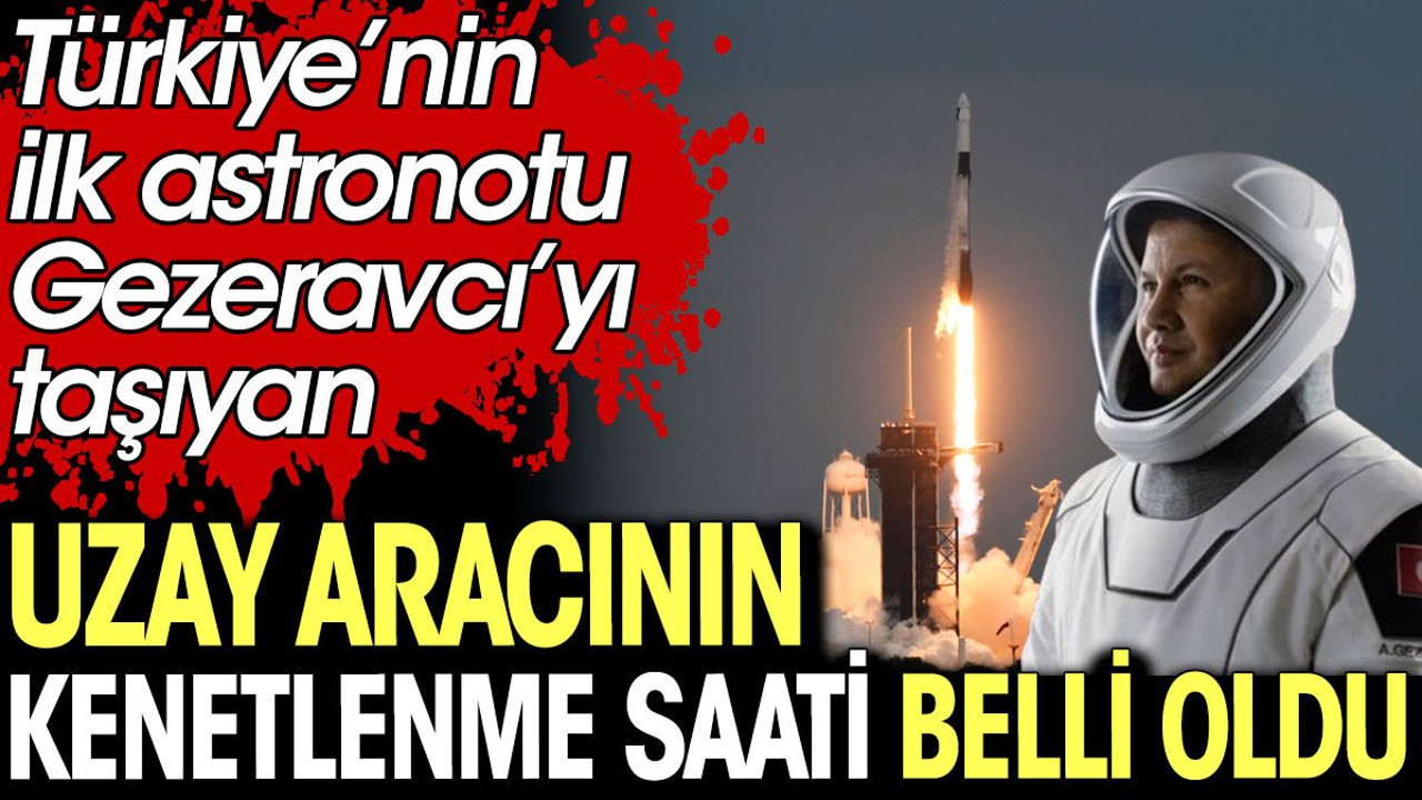 Türkiye’nin ilk astronotu Alper Gezeravcı’yı taşıyan uzay aracının kenetlenme saati belli oldu