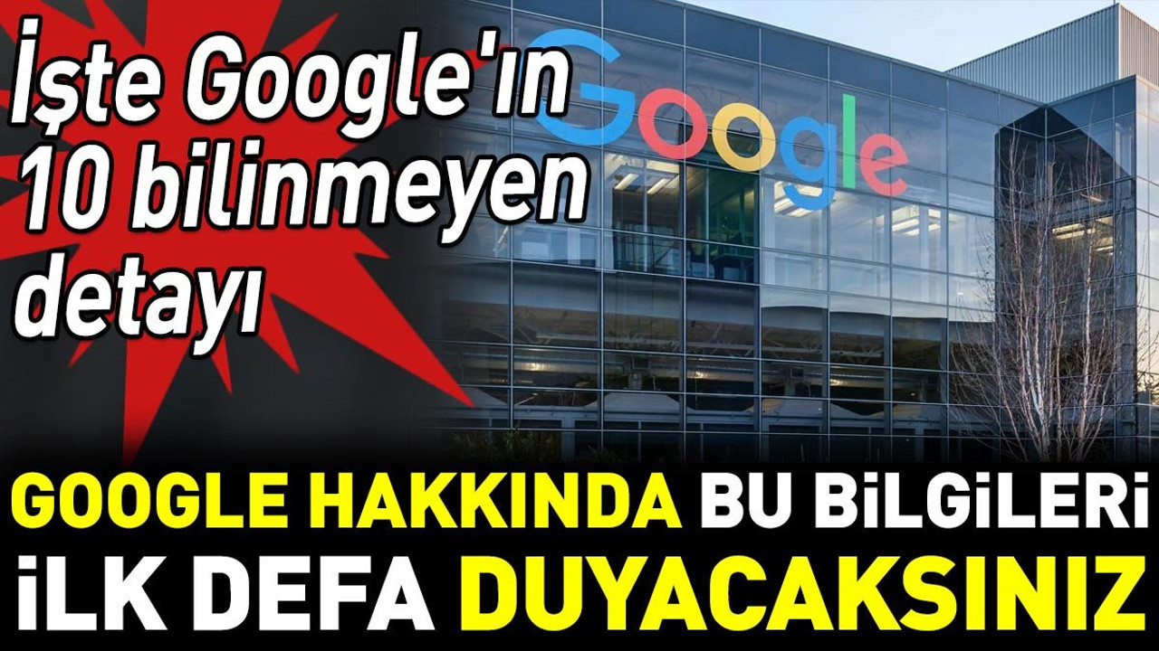 Google hakkında bu bilgileri ilk defa duyacaksınız. İşte Google'ın 10 bilinmeyen detayı