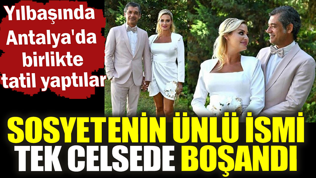 Sosyetenin ünlü ismi tek celsede boşandı. Yılbaşında Antalya'da birlikte tatil yaptılar