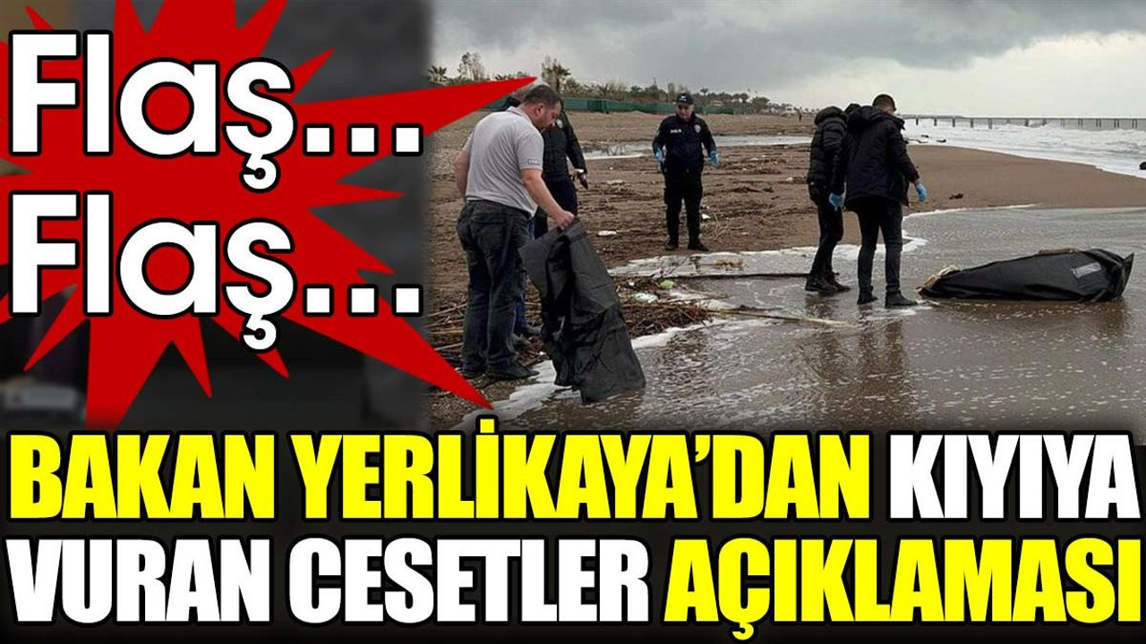 Son dakika... Bakan Yerlikaya'dan kıyıya vuran cesetler açıklaması