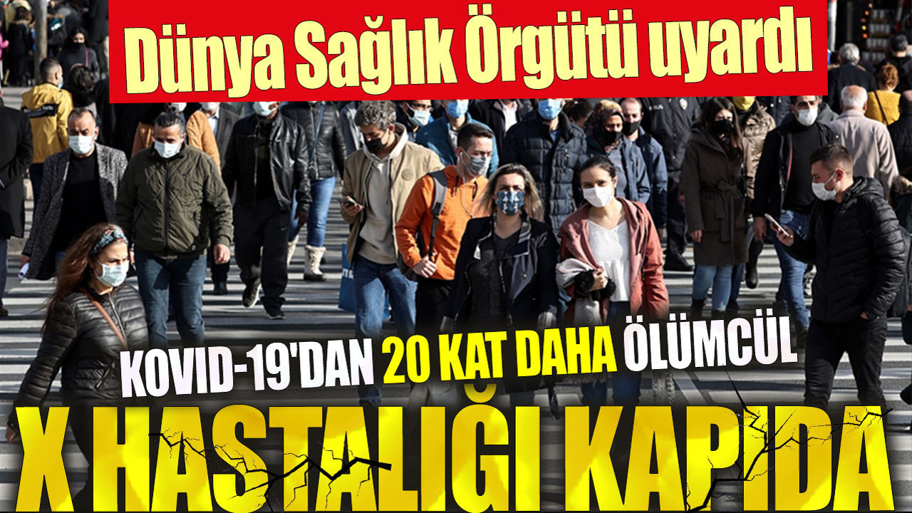 Dünya Sağlık Örgütü uyardı. Kovid-19'dan 20 kat daha ölümcül X hastalığı kapıda