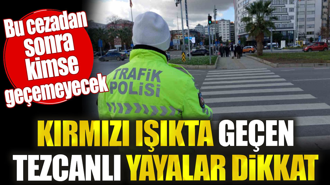Kırmızı ışıkta geçen tezcanlı yayalar dikkat! Bu cezadan sonra kimse geçemeyecek