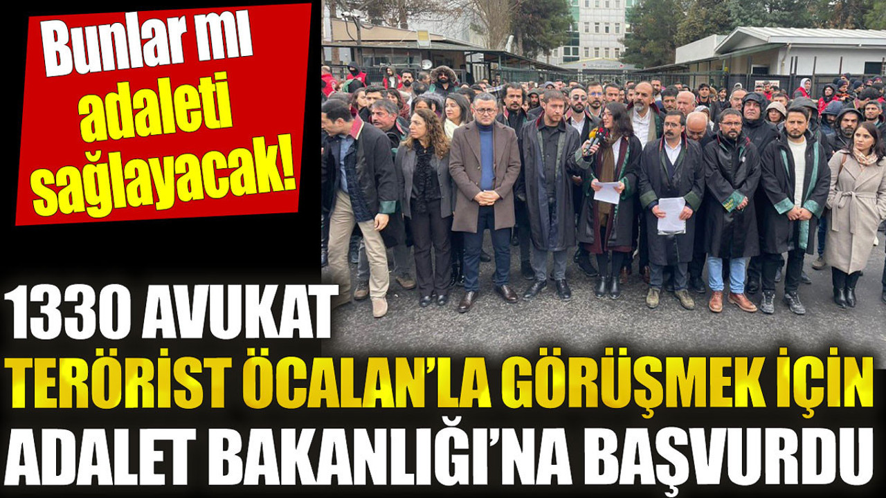 1330 avukat terörist Öcalan’la görüşmek için Adalet Bakanlığı’na başvurdu. Bunlar mı adaleti sağlayacak!