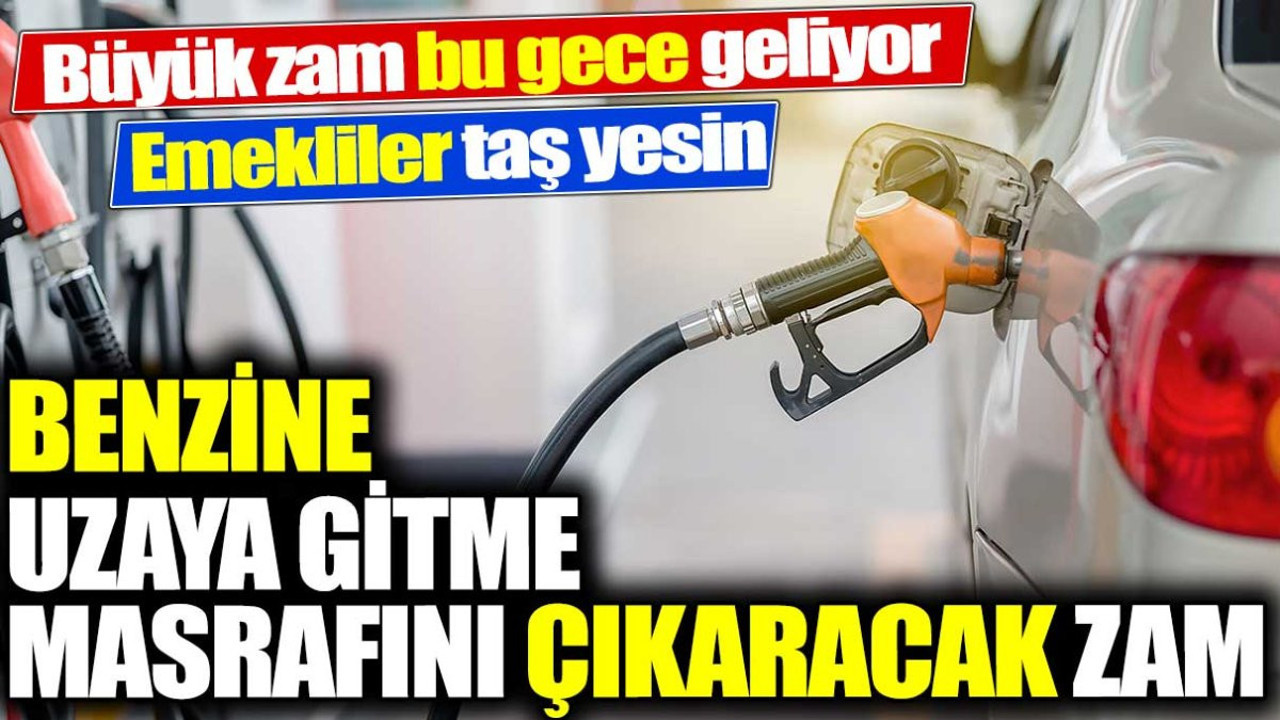 Benzine uzaya gitme masrafını çıkaracak zam. Büyük zam bu gece geliyor. Emekliler taş yesin