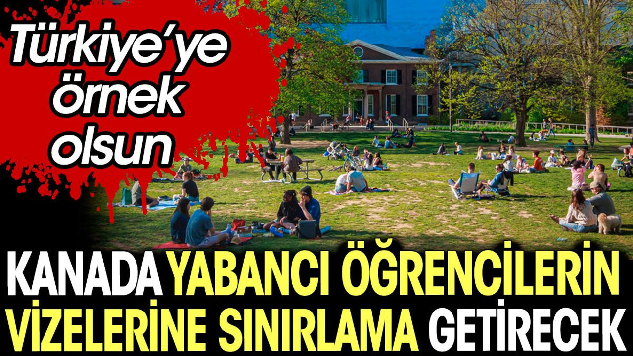 Kanada yabancı öğrencilerin vizelerine sınırlama getirecek. Türkiye’ye örnek olsun