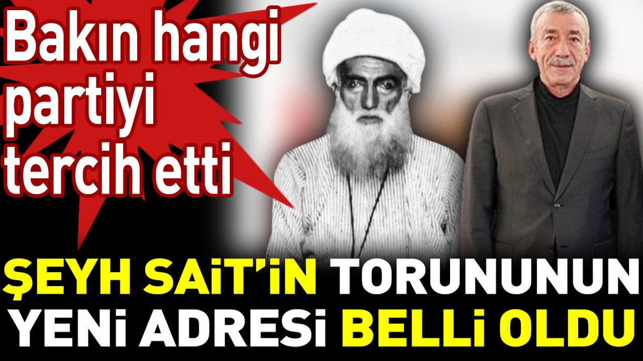 Şeyh Sait’in torununun yeni adresi belli oldu. Bakın hangi partiyi tercih etti
