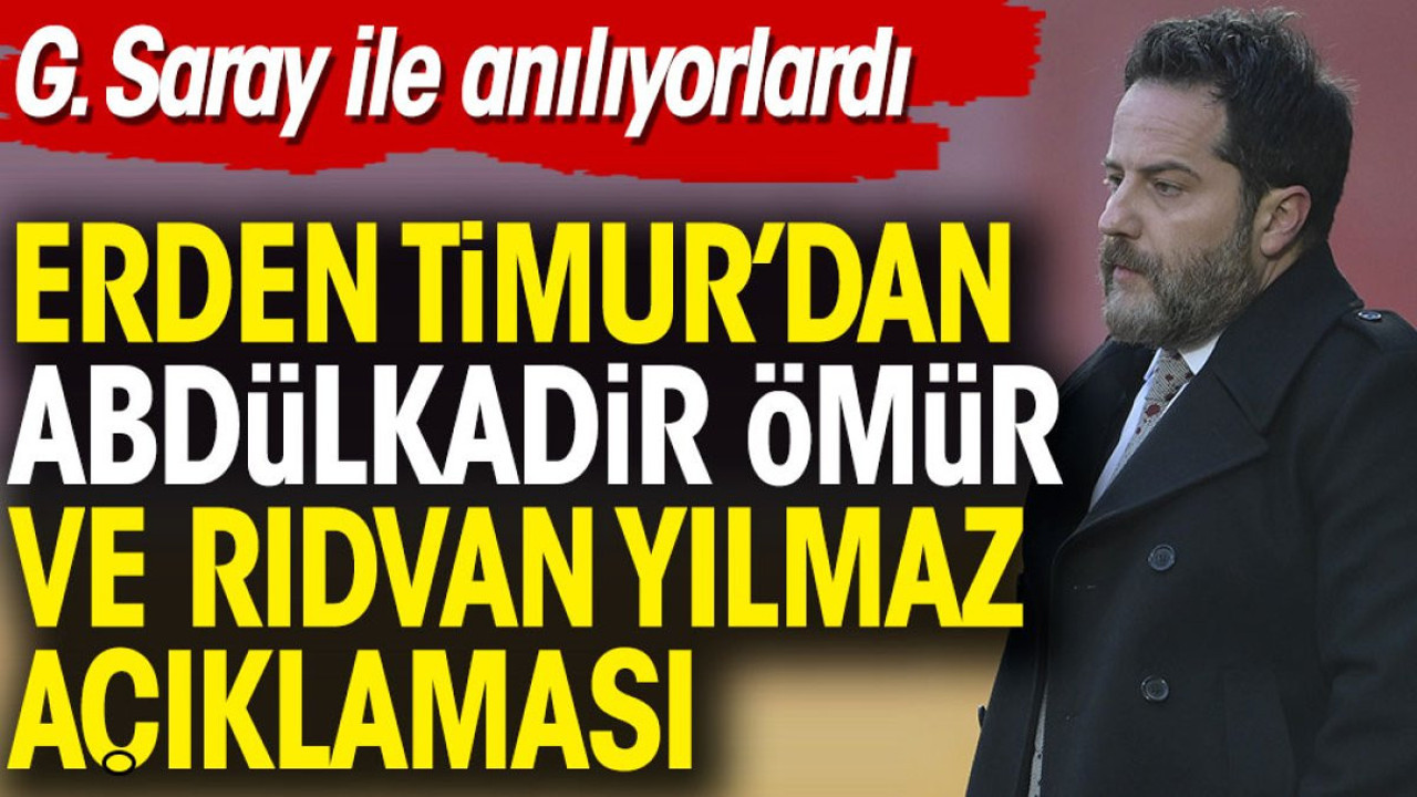 Erden Timur'dan adı Galatasaray ile anılan Abdülkadir Ömür ve Rıdvan Yılmaz'la ilgili açıklama