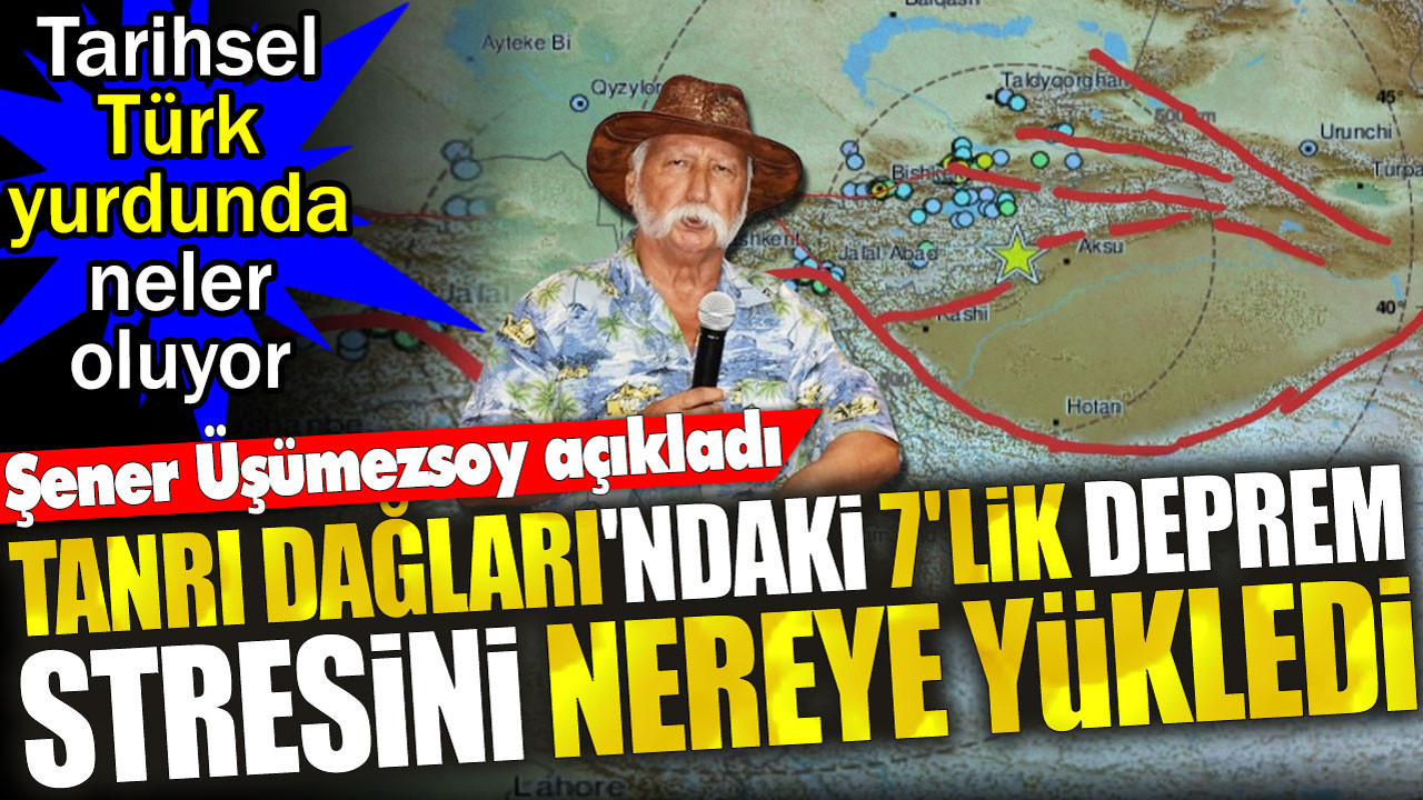 Şener Üşümezsoy Tanrı Dağları'ndaki 7'lik depremin stresini nereye yüklediğini açıkladı. Tarihsel Türk yurdunda neler oluyor?