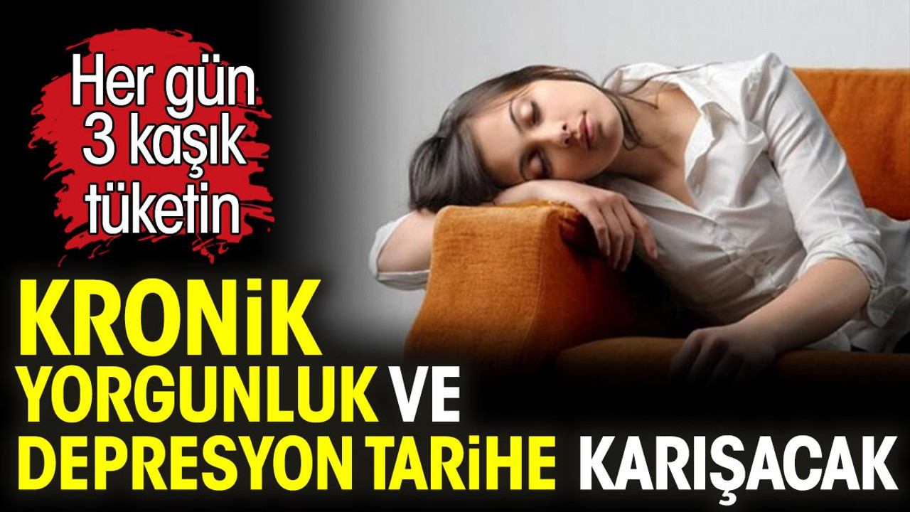 Kronik yorgunluk ve depresyon tarihe karışacak. Her gün 3 kaşık tüketin