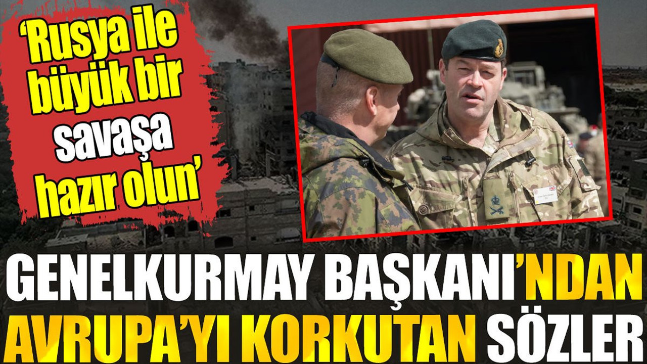 Genelkurmay Başkanı’ndan Avrupa’yı korkutan açıklama. ‘Rusya ile büyük bir savaşa hazır olun’