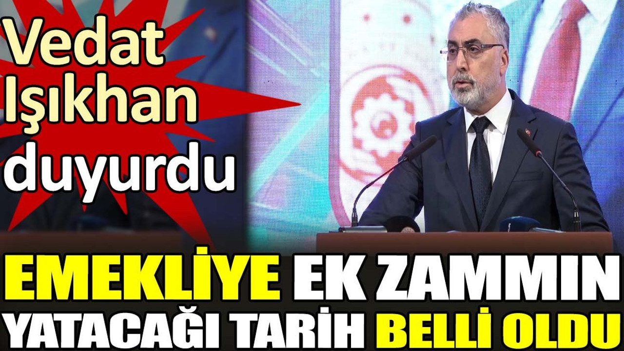Emekliye ek zammın yatacağı tarih belli oldu. Bakan Işıkhan duyurdu
