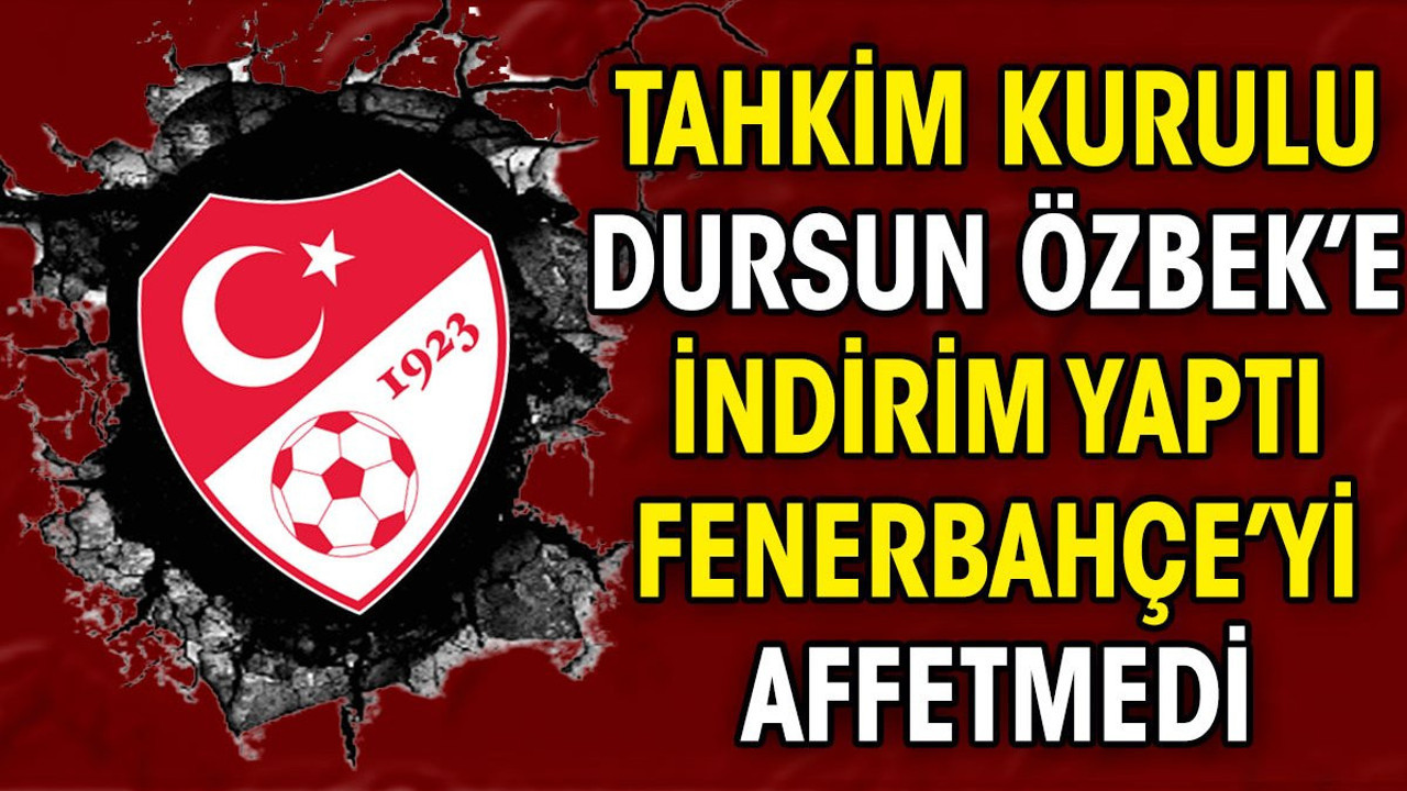 Tahkim Kurulu Dursun Özbek'e indirim yaptı. Fenerbahçe'yi ise affetmedi