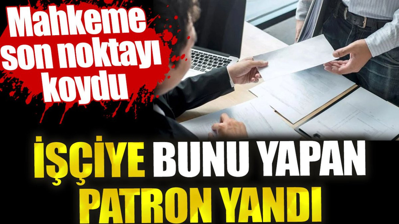 İşçiye bunu yapan patron yandı. Mahkeme son noktayı koydu