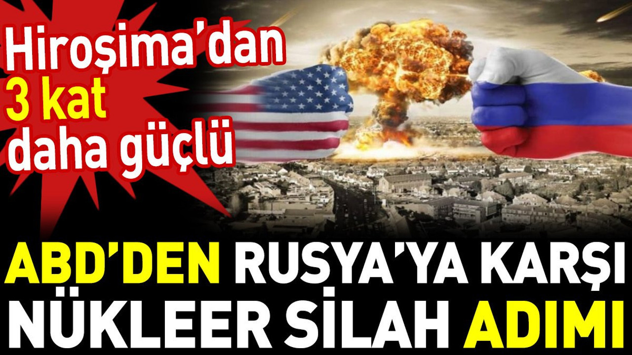 ABD’den Rusya’ya karşı nükleer silah adımı. Hiroşima’dan 3 kat daha güçlü
