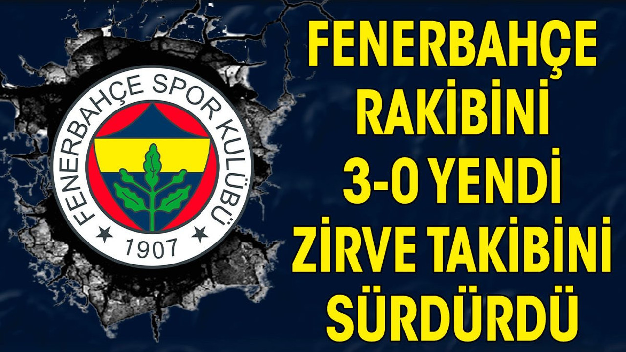 Fenerbahçe rakibini 3-0 yendi. Zirve takibini sürdürdü