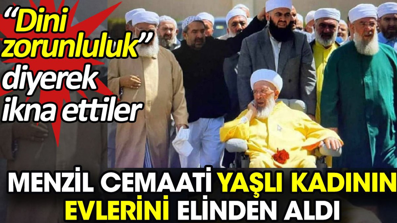 Menzil Cemaati yaşlı kadının evlerini elinden aldı. 'Dini zorunluluk' diyerek ikna ettiler