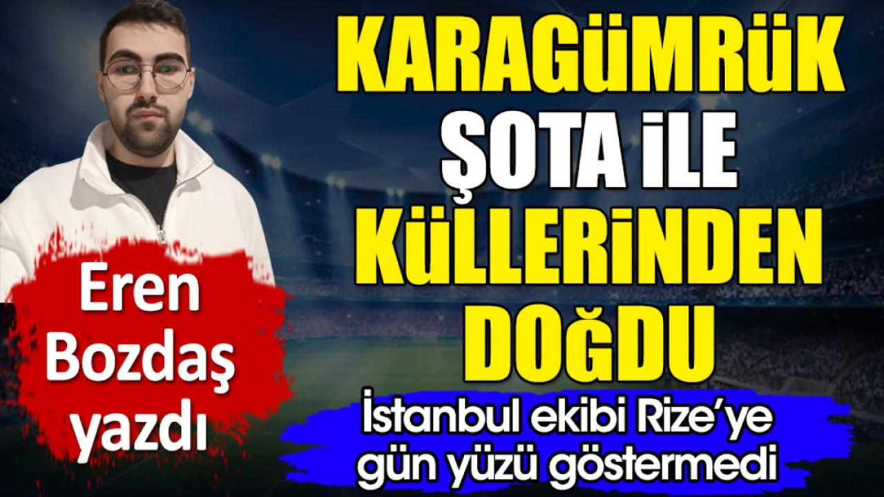 Karagümrük Şota ile küllerinden doğdu. Rize'ye İstanbul'da gün yüzü göstermedi. Eren Bozdaş yazdı