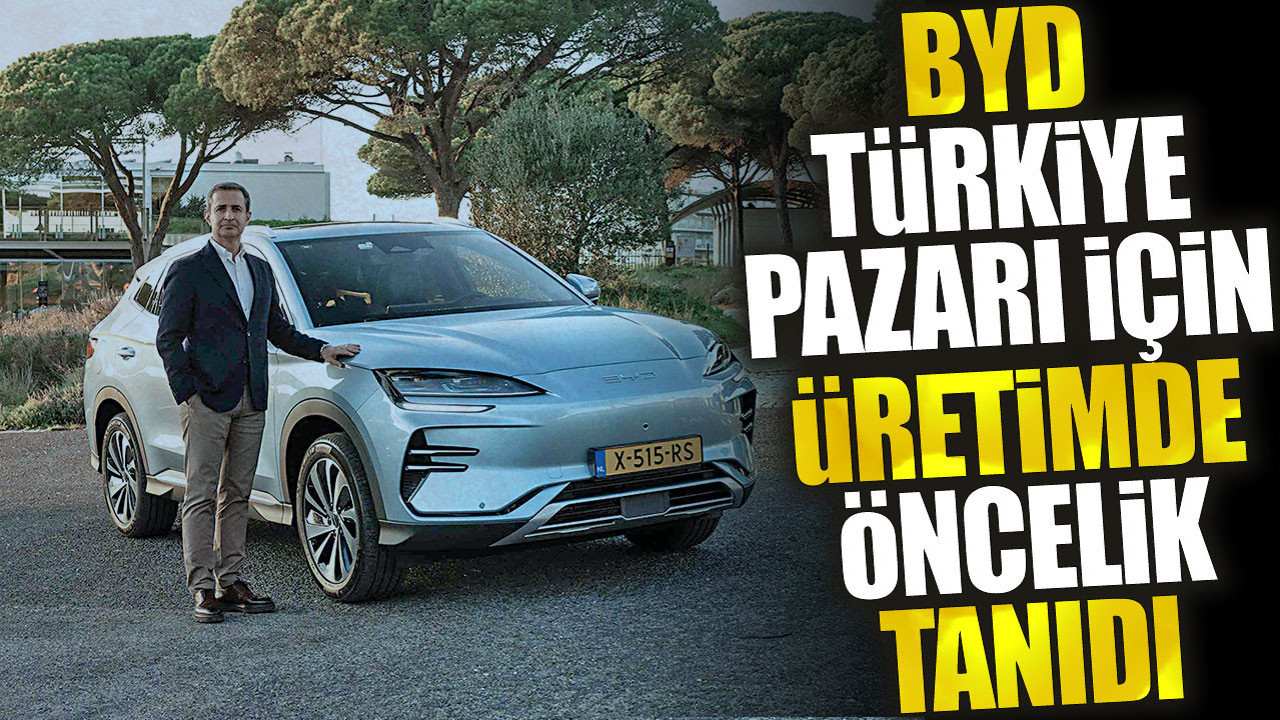 BYD Türkiye pazarı için üretimde öncelik tanıdı