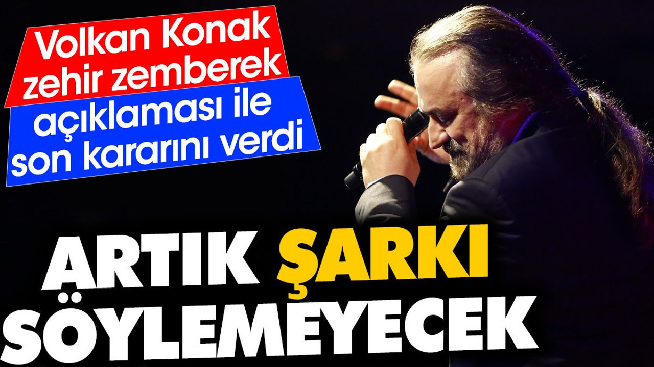 Volkan Konak zehir zemberek açıklaması ile son kararını verdi. Artık şarkı söyleyemeyecek