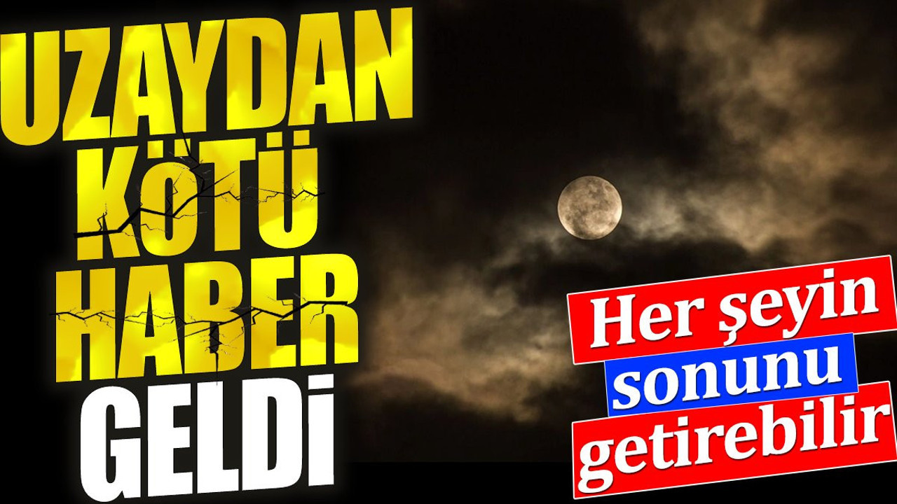 Uzay'dan kötü haber geldi. Her şeyin sonunu getirebilir