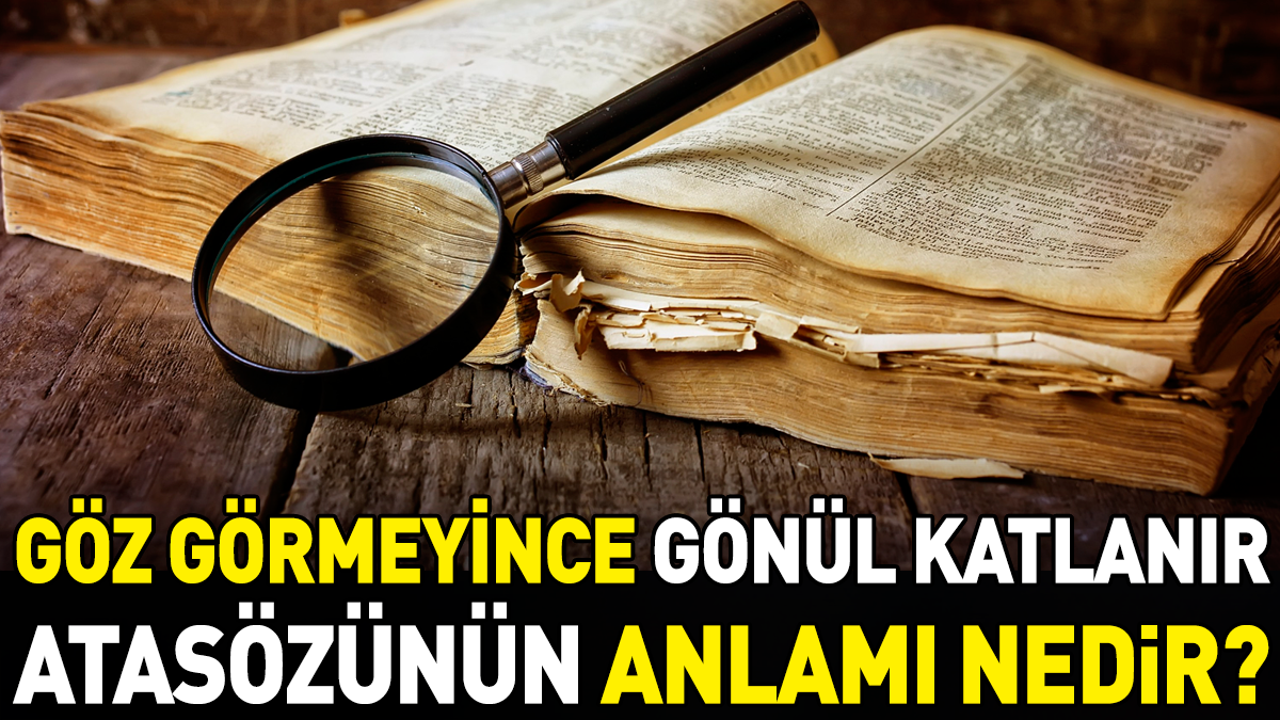 Göz görmeyince gönül katlanır atasözünün anlamı nedir?