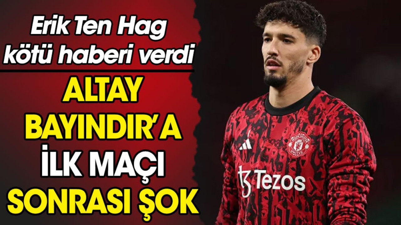 Altay Bayındır'a ilk maçı sonrası şok. Erik Ten Hag kötü haberi verdi