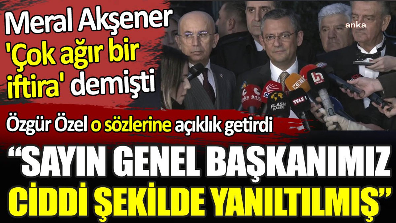 Özgür Özel'den Akşener'in 'çok ağır bir iftira' dediği sözlerine açıklama geldi