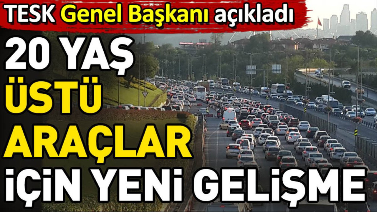 20 yaş üstü araçlar için yeni gelişme. TESK Genel Başkanı açıkladı