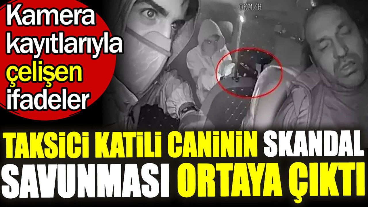 Taksici katili caninin skandal savunması ortaya çıktı. Kamera kayıtlarıyla çelişen ifadeler