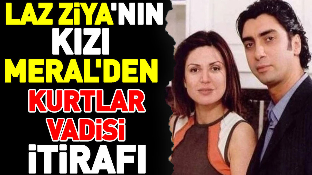 Laz Ziya'nın kızı Meral'den Kurtlar Vadisi itirafı