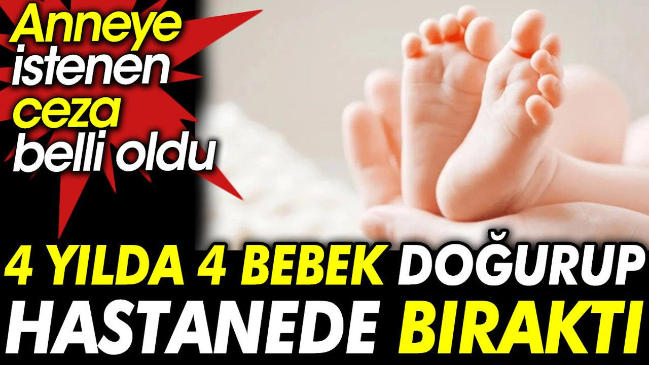 4 yılda 4 bebek doğurup hastanede bıraktı. Anneye istenen ceza belli oldu