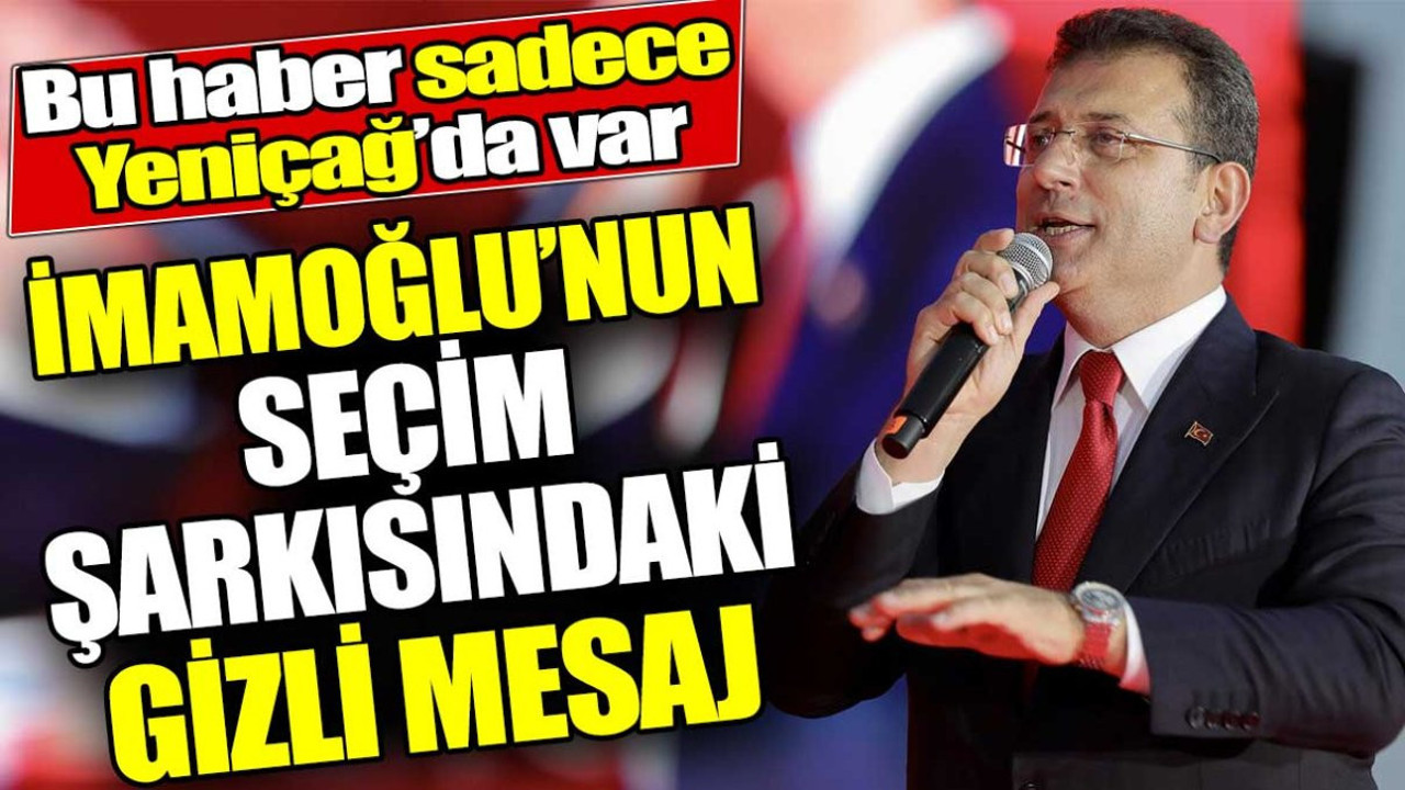 Ekrem İmamoğlu'nun seçim şarkısındaki gizli mesaj! Bu haber sadece Yeniçağ’da var