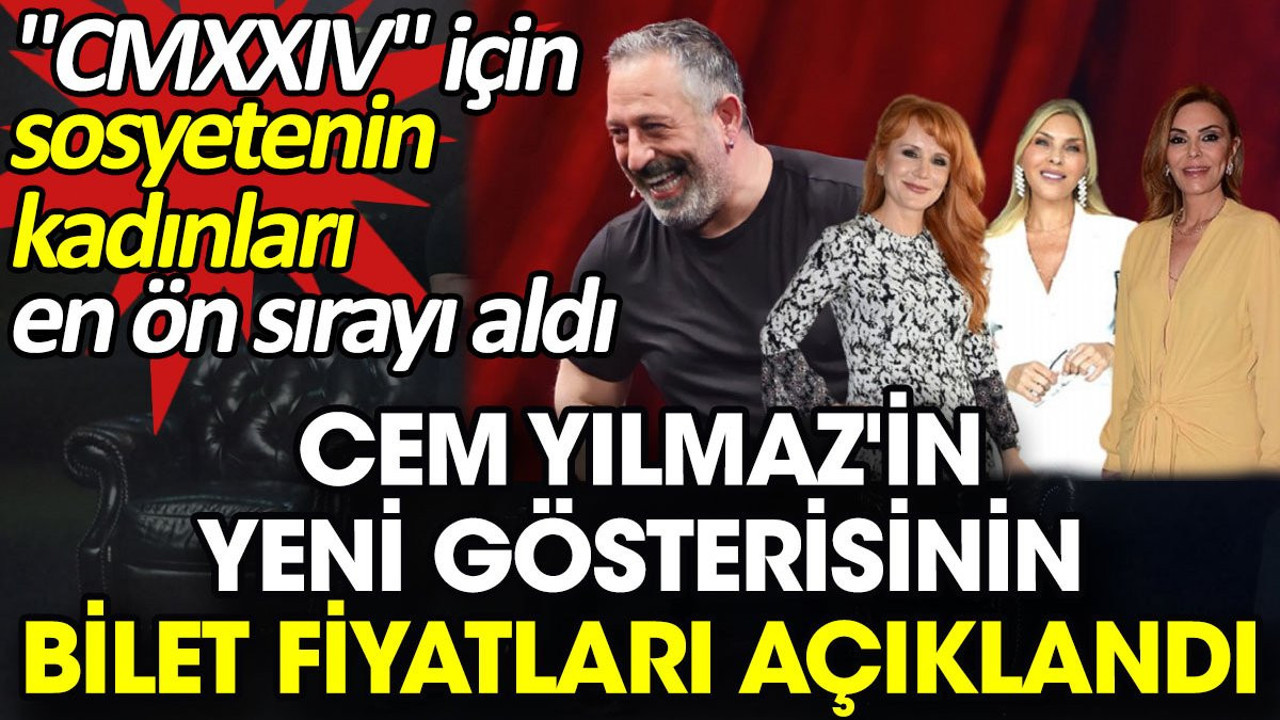 Cem Yılmaz'in yeni gösterisinin bilet fiyatları açıklandı. 'CMXXIV' için sosyetenin kadınları en ön sırayı aldı