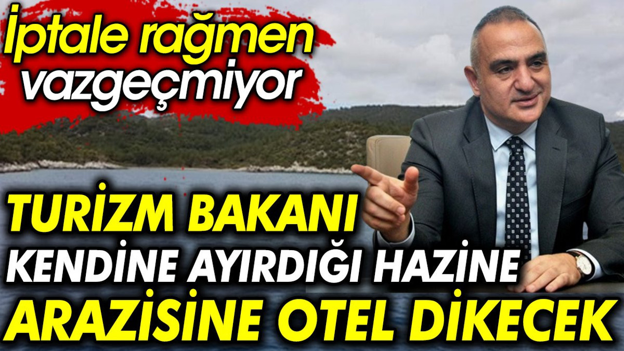 Turizm Bakanı kendine ayırdığı hazine arazisine otel dikecek. İptale rağmen vazgeçmiyor