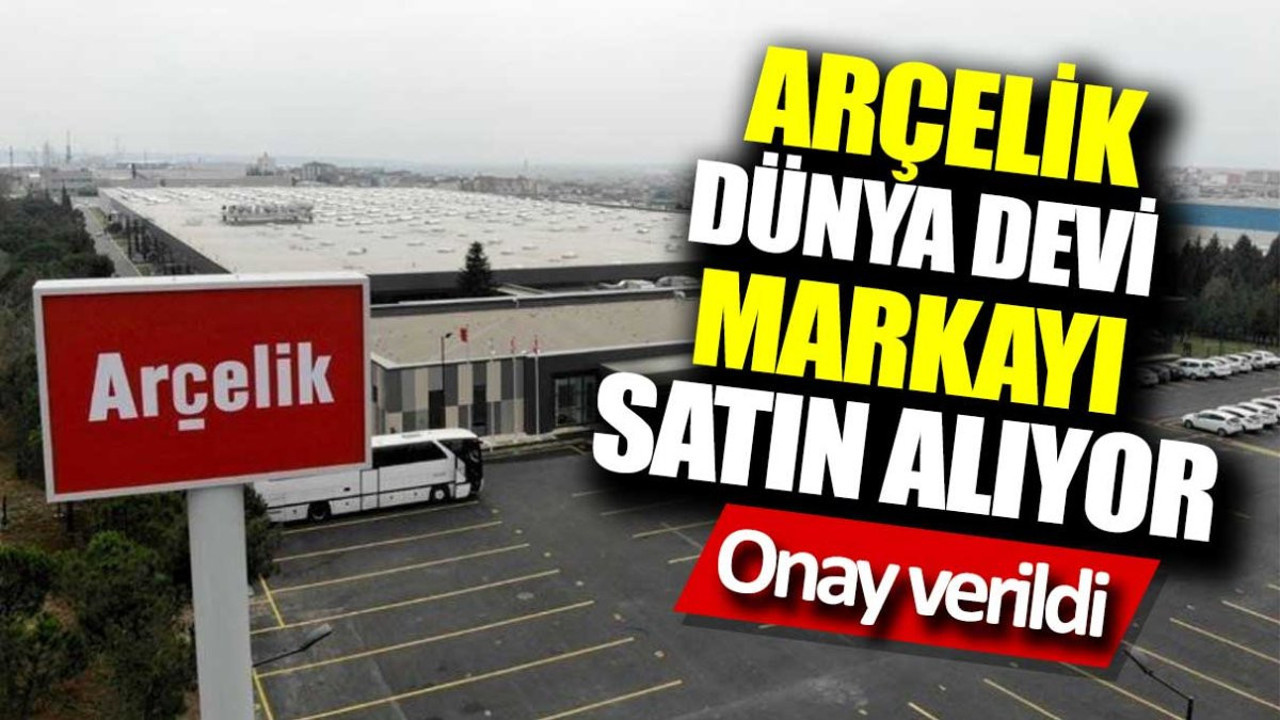 Arçelik dünya devi markayı satın alıyor. Onay verildi