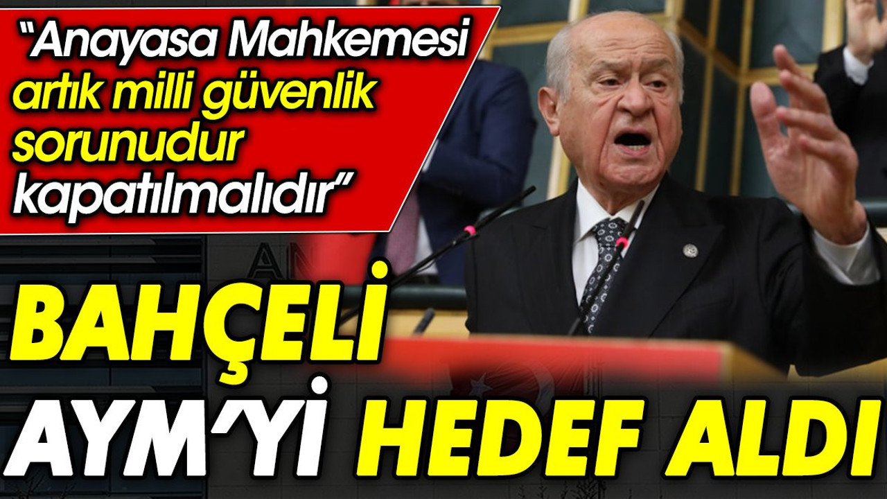 Bahçeli AYM’yi hedef aldı: Anayasa Mahkemesi artık milli güvenlik sorunudur