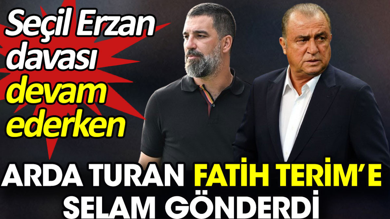 Seçil Erzan davası devam ederken Arda Turan Fatih Terim’e selam gönderdi