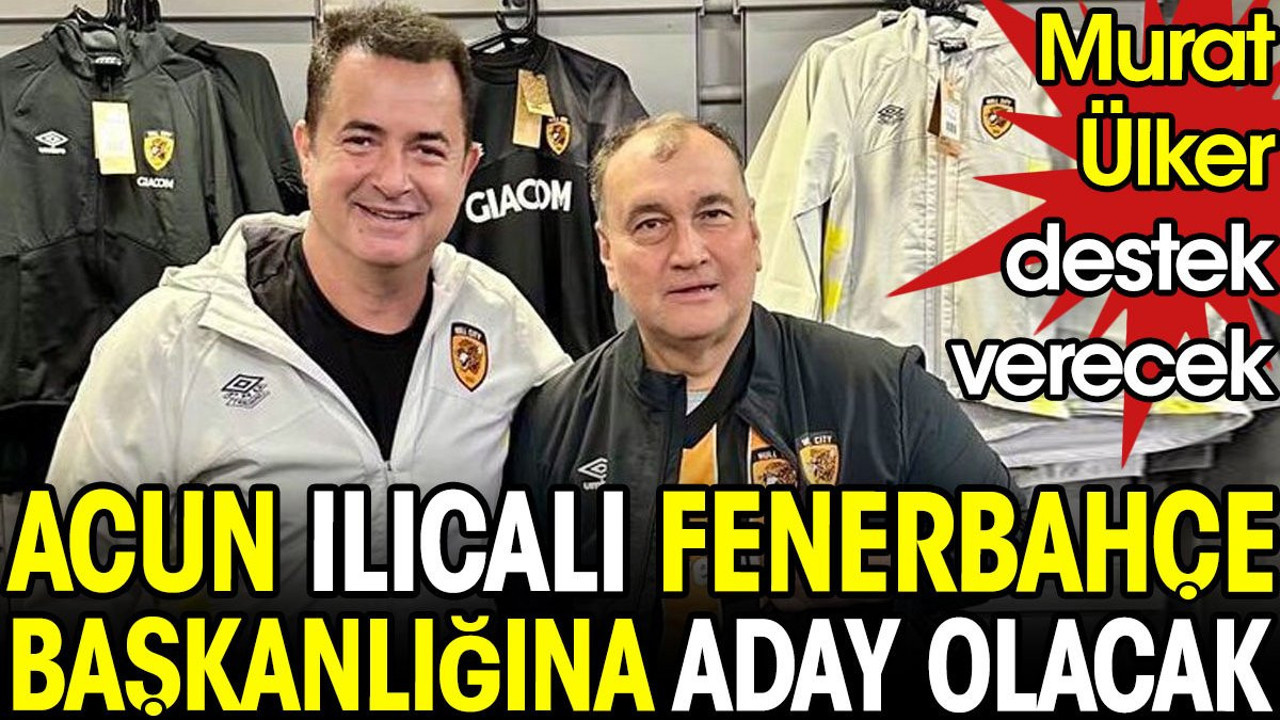 Murat Ülker destek verecek. Acun Ilıcalı Fenerbahçe başkanlığına aday olacak