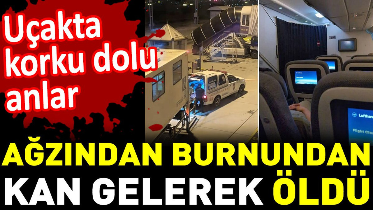 Ağzından burnundan kan gelerek öldü. Uçakta korku dolu anlar