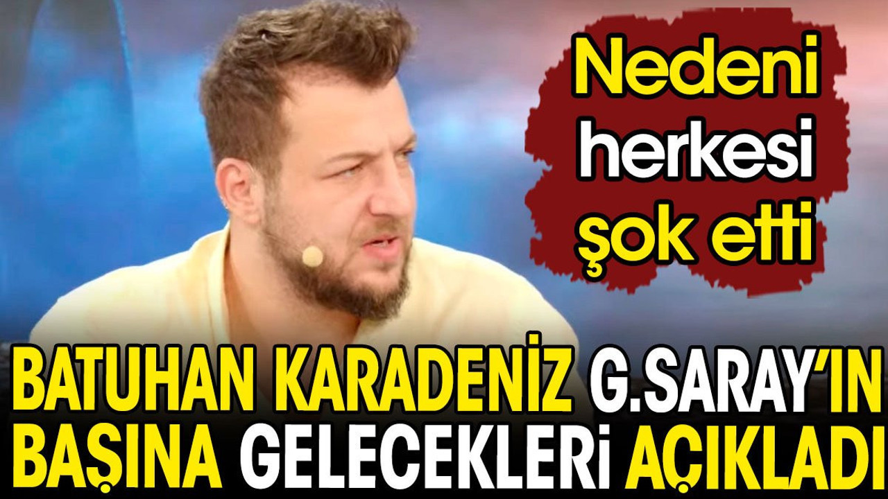Batuhan Karadeniz Galatasaray'ın başına gelecekleri açıkladı. Nedeni herkesi şok etti