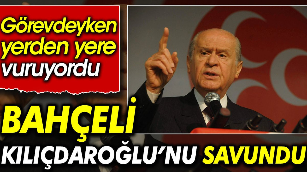Bahçeli Kılıçdaroğlu’nu savundu. Görevdeyken yerden yere vuruyordu